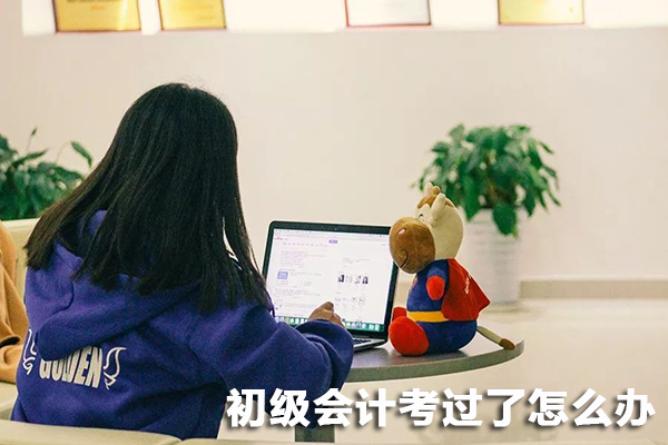初级会计考过了怎么办，就业还是继续考证