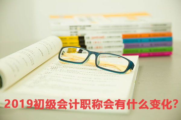 2019初级会计职称会有什么变化？