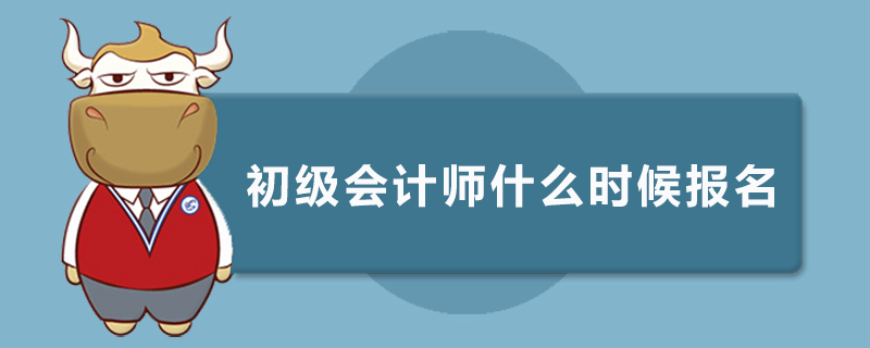 初级会计师什么时候报名