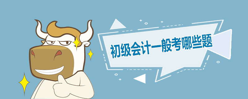 初级会计一般考哪些题
