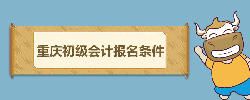 重庆初级会计报名条件是什么