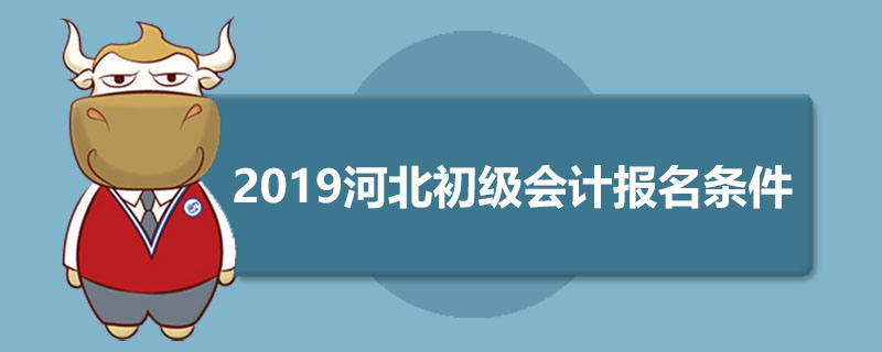 2019河北初级会计报名条件是什么