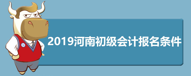 2019河南初级会计报名条件是什么