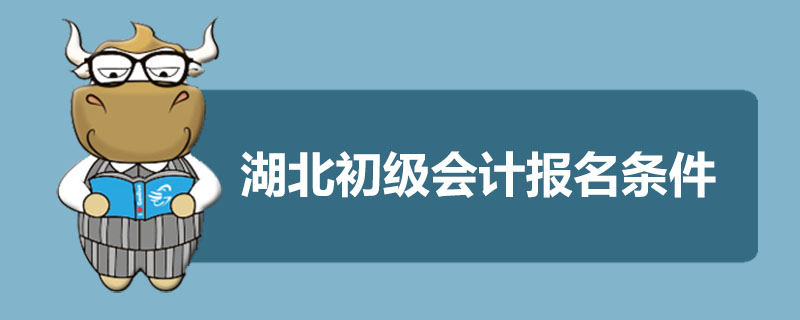 湖北初级会计报名条件是什么
