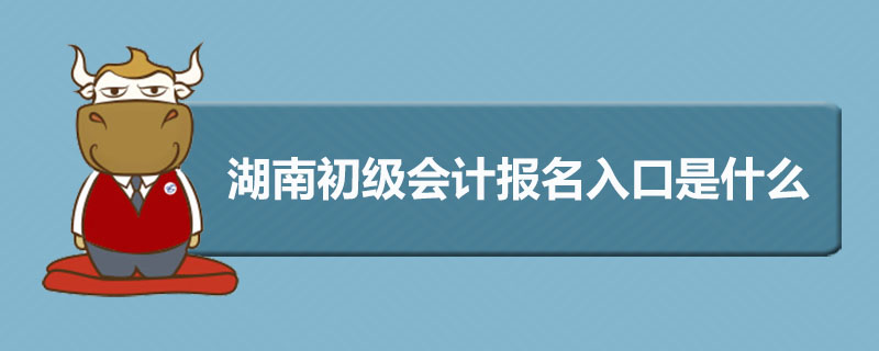 湖南初级会计报名入口是什么