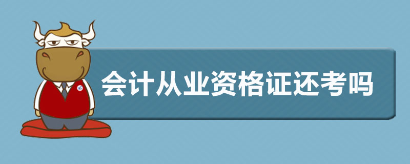 会计从业资格证还考吗