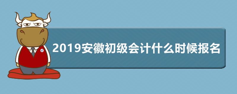 2019安徽初级会计什么时候报名