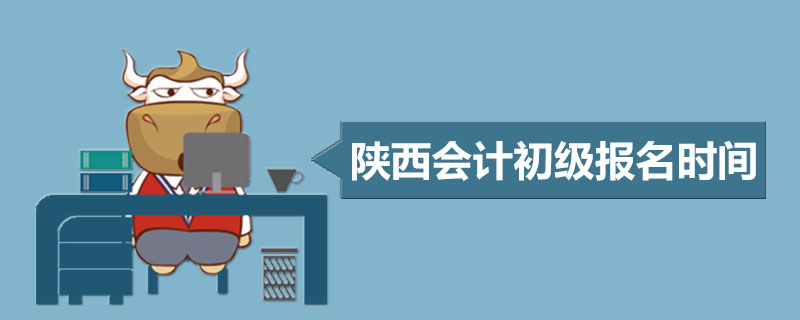 陕西会计初级报名时间是什么时候