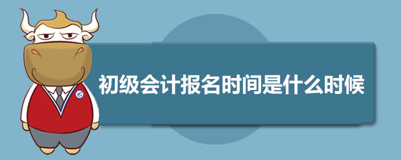 初级会计师报名是哪天