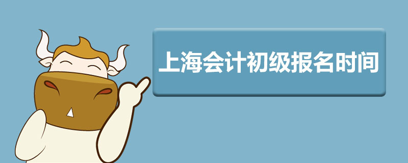 上海会计初级报名时间是什么