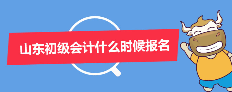 山东初级会计什么时候报名