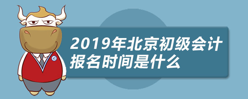 2019年北京初级会计报名时间是什么