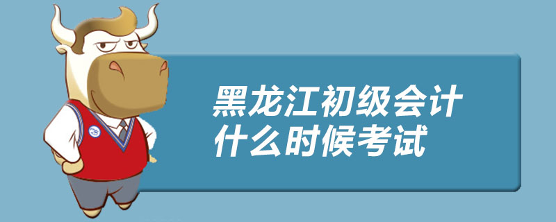 黑龙江初级会计什么时候考试