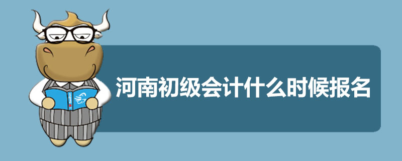 河南初级会计什么时候报名