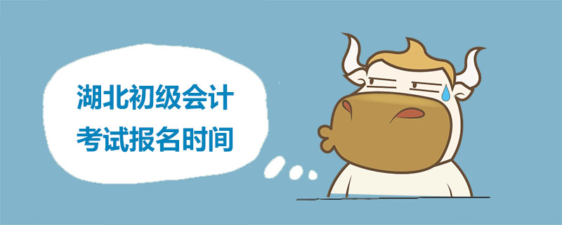 湖北初级会计考试报名时间是什么