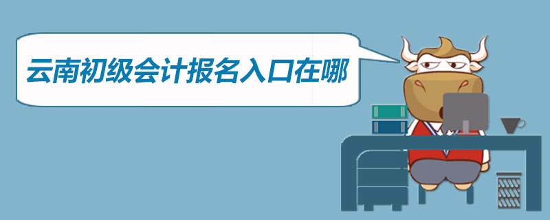 云南初级会计报名入口在哪
