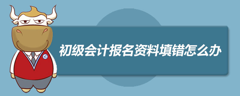 初级会计报名资料填错怎么办