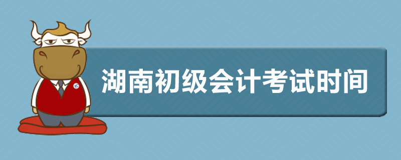 湖南初级会计考试时间是什么