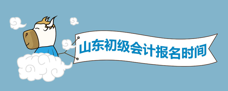 山东初级会计报名时间是什么