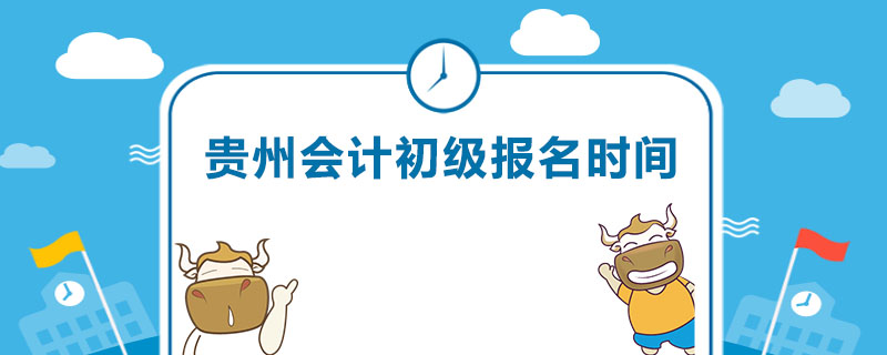 贵州会计初级报名时间是什么