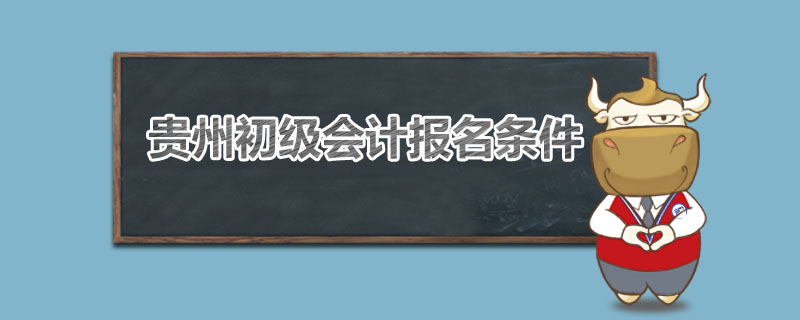 贵州初级会计报名条件是什么