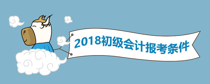 2018初级会计报考条件是什么
