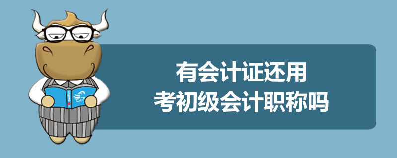 有会计证还用考初级会计职称吗