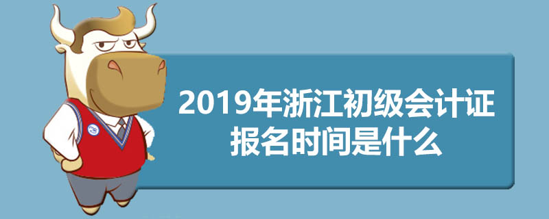 2019年浙江初级会计证报名时间是什么