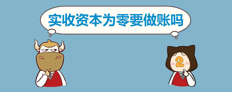 实收资本为零要做账吗