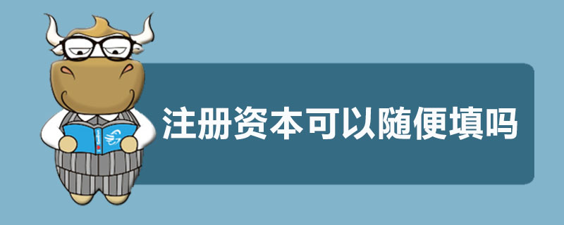注册资本可以随便填吗
